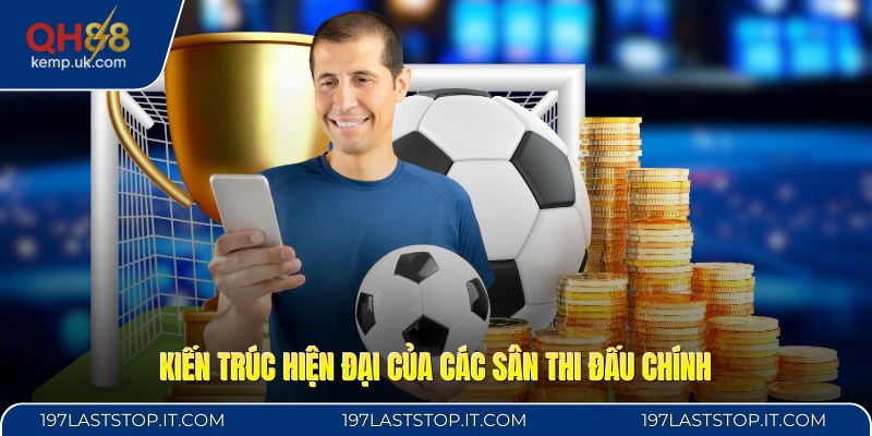 Kiến trúc hiện đại của các sân thi đấu chính